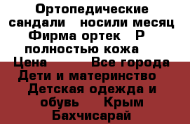 Ортопедические сандали,  носили месяц.  Фирма ортек.  Р 18, полностью кожа.  › Цена ­ 990 - Все города Дети и материнство » Детская одежда и обувь   . Крым,Бахчисарай